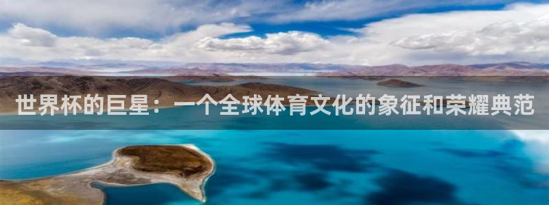 世界杯足球直播:世界杯的巨星:一个全球体育文化的象征和荣耀典范