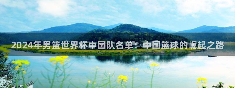 世界杯赛程表:2024年男篮世界杯中国队名单:中国篮球的崛起之路